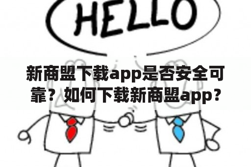 新商盟下载app是否安全可靠？如何下载新商盟app？新商盟app有哪些功能？