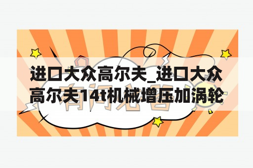 进口大众高尔夫_进口大众高尔夫14t机械增压加涡轮增压