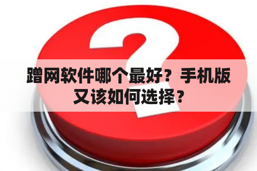 蹭网软件哪个最好？手机版又该如何选择？