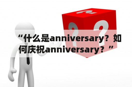 “什么是anniversary？如何庆祝anniversary？”