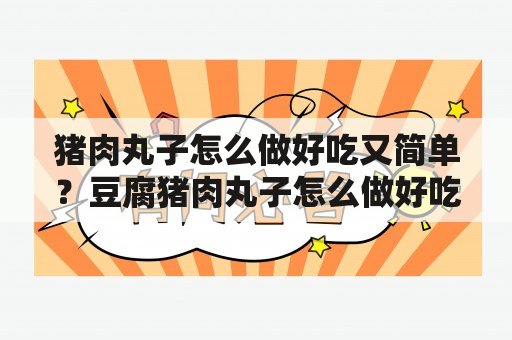 猪肉丸子怎么做好吃又简单？豆腐猪肉丸子怎么做好吃又简单？