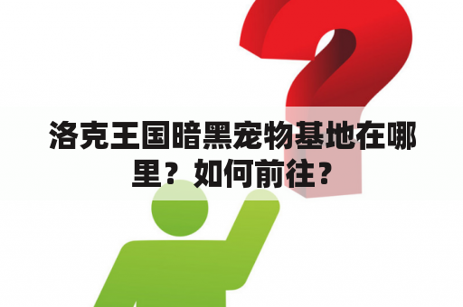 洛克王国暗黑宠物基地在哪里？如何前往？