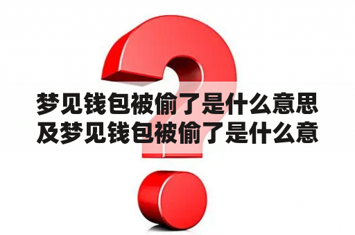 梦见钱包被偷了是什么意思及梦见钱包被偷了是什么意思周公解梦