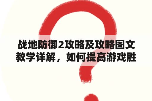 战地防御2攻略及攻略图文教学详解，如何提高游戏胜率？