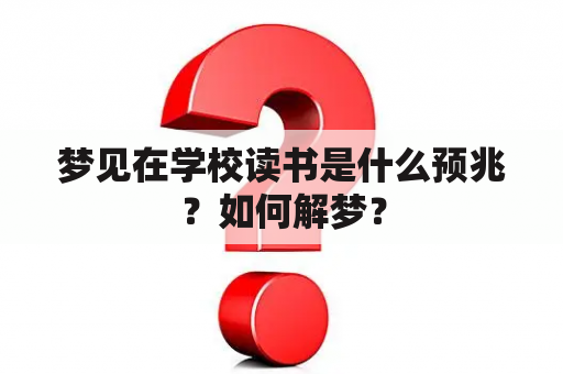 梦见在学校读书是什么预兆？如何解梦？