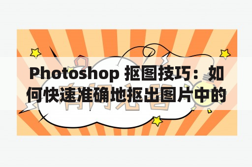 Photoshop 抠图技巧：如何快速准确地抠出图片中的主体？