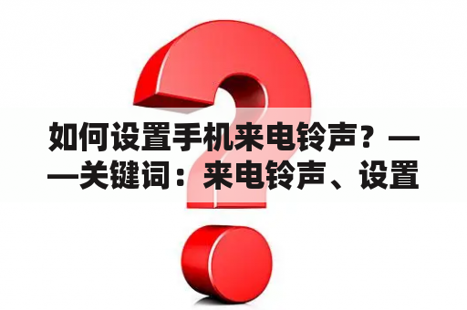 如何设置手机来电铃声？——关键词：来电铃声、设置铃声