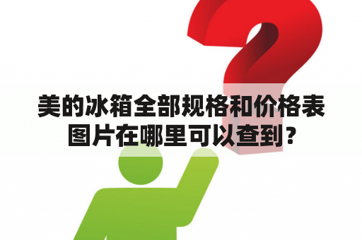 美的冰箱全部规格和价格表图片在哪里可以查到？