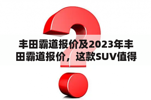 丰田霸道报价及2023年丰田霸道报价，这款SUV值得购买吗？