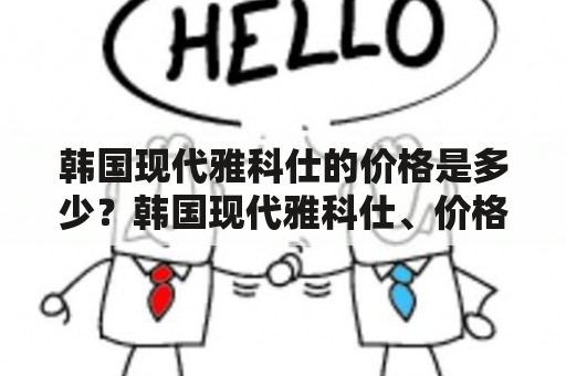 韩国现代雅科仕的价格是多少？韩国现代雅科仕、价格