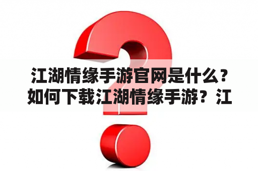 江湖情缘手游官网是什么？如何下载江湖情缘手游？江湖情缘手游有哪些特色？