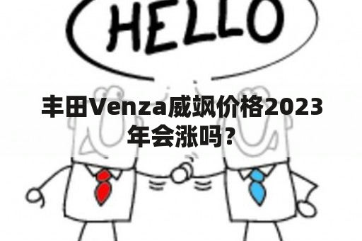 丰田Venza威飒价格2023年会涨吗？