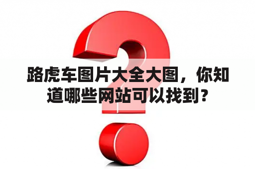 路虎车图片大全大图，你知道哪些网站可以找到？