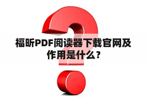 福昕PDF阅读器下载官网及作用是什么？