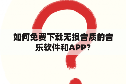 如何免费下载无损音质的音乐软件和APP？