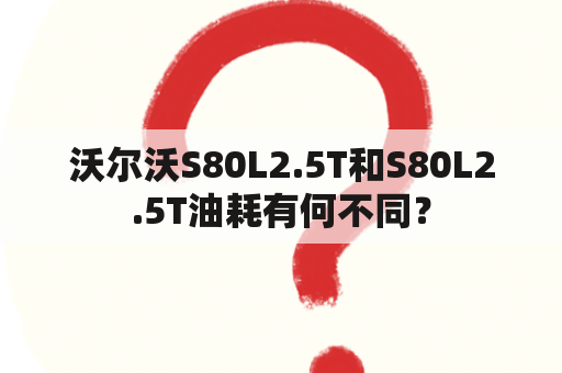 沃尔沃S80L2.5T和S80L2.5T油耗有何不同？