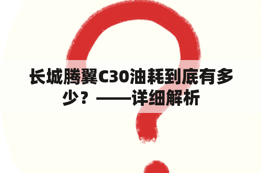 长城腾翼C30油耗到底有多少？——详细解析