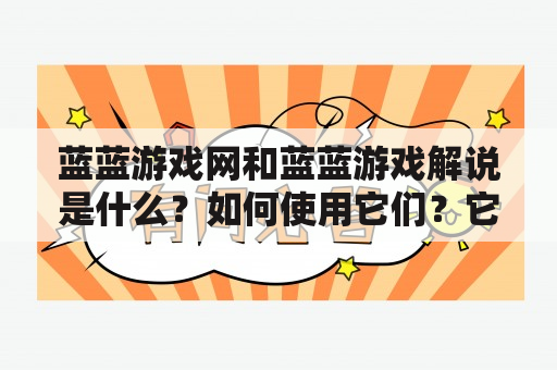 蓝蓝游戏网和蓝蓝游戏解说是什么？如何使用它们？它们有哪些特点？