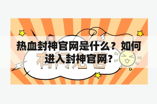 热血封神官网是什么？如何进入封神官网？