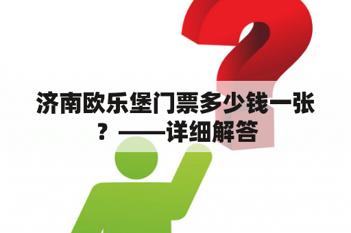 济南欧乐堡门票多少钱一张？——详细解答