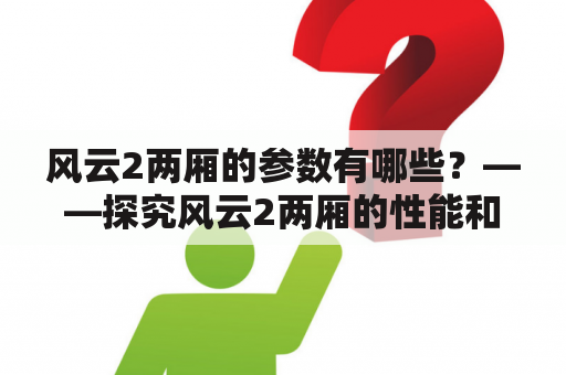 风云2两厢的参数有哪些？——探究风云2两厢的性能和配置