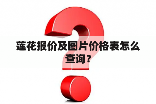 莲花报价及图片价格表怎么查询？