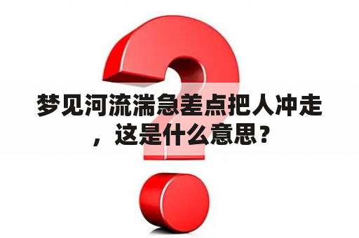 梦见河流湍急差点把人冲走，这是什么意思？