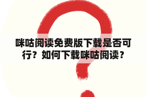 咪咕阅读免费版下载是否可行？如何下载咪咕阅读？