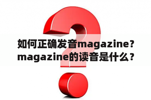 如何正确发音magazine？magazine的读音是什么？