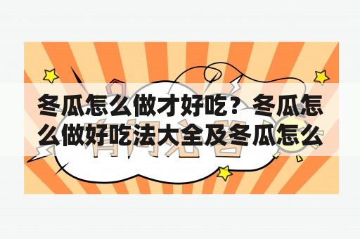 冬瓜怎么做才好吃？冬瓜怎么做好吃法大全及冬瓜怎么做好吃法大全视频