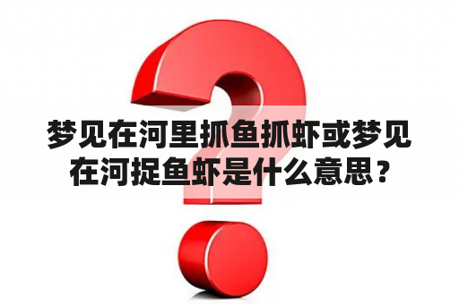 梦见在河里抓鱼抓虾或梦见在河捉鱼虾是什么意思？