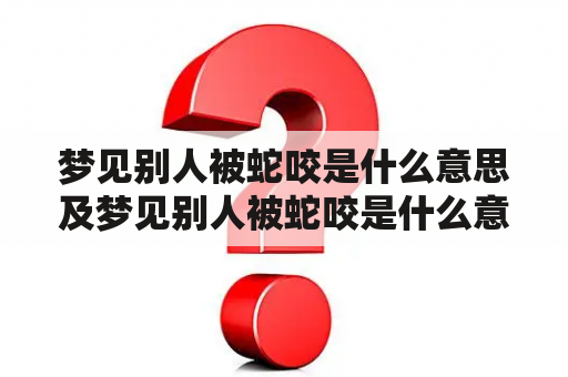 梦见别人被蛇咬是什么意思及梦见别人被蛇咬是什么意思 周公解梦