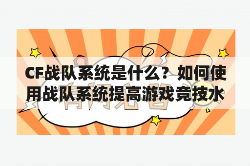 CF战队系统是什么？如何使用战队系统提高游戏竞技水平？