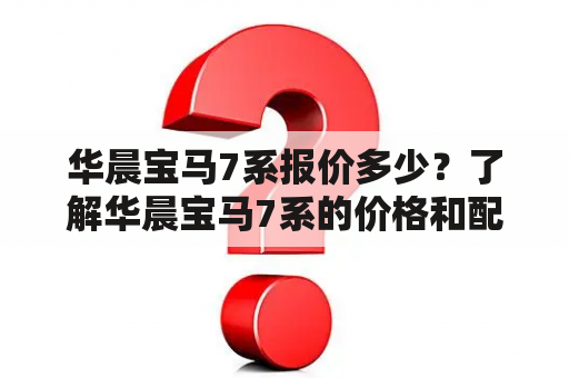 华晨宝马7系报价多少？了解华晨宝马7系的价格和配置