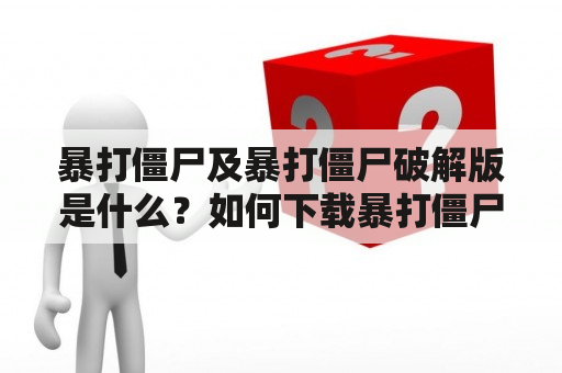 暴打僵尸及暴打僵尸破解版是什么？如何下载暴打僵尸破解版？暴打僵尸破解版有哪些特点？