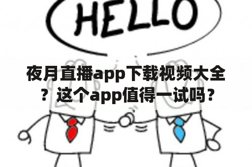 夜月直播app下载视频大全？这个app值得一试吗？