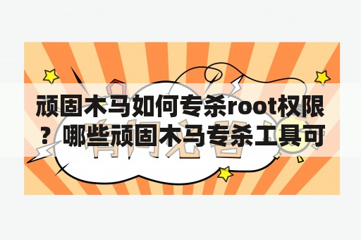 顽固木马如何专杀root权限？哪些顽固木马专杀工具可供下载？