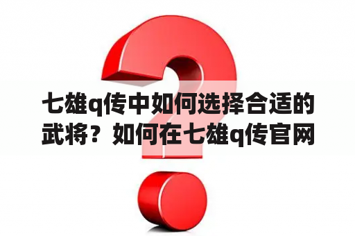 七雄q传中如何选择合适的武将？如何在七雄q传官网上获取更多信息？