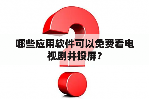 哪些应用软件可以免费看电视剧并投屏？