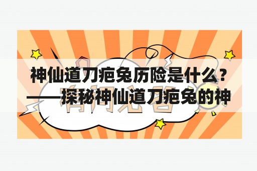 神仙道刀疤兔历险是什么？——探秘神仙道刀疤兔的神奇历险之旅