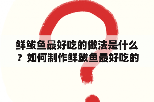 鲜鲅鱼最好吃的做法是什么？如何制作鲜鲅鱼最好吃的菜肴？有没有鲜鲅鱼最好吃的做法视频可以参考？