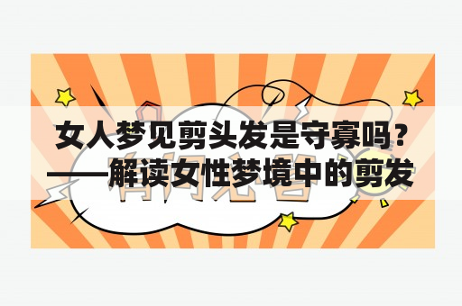 女人梦见剪头发是守寡吗？——解读女性梦境中的剪发象征意义