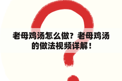 老母鸡汤怎么做？老母鸡汤的做法视频详解！