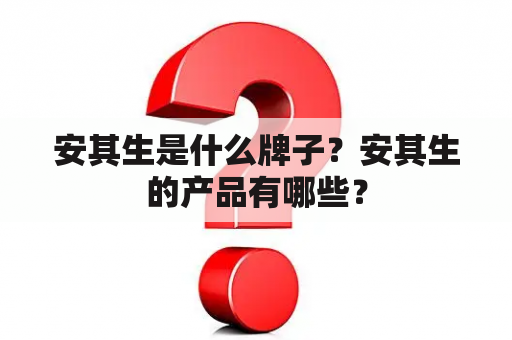 安其生是什么牌子？安其生的产品有哪些？