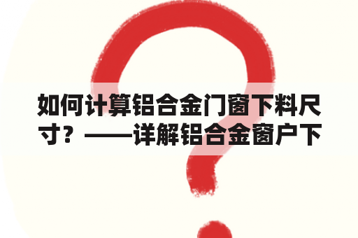 如何计算铝合金门窗下料尺寸？——详解铝合金窗户下料计算图