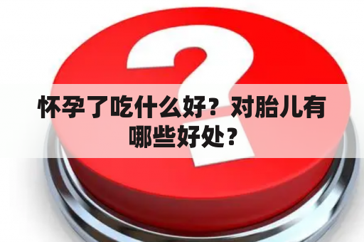 怀孕了吃什么好？对胎儿有哪些好处？