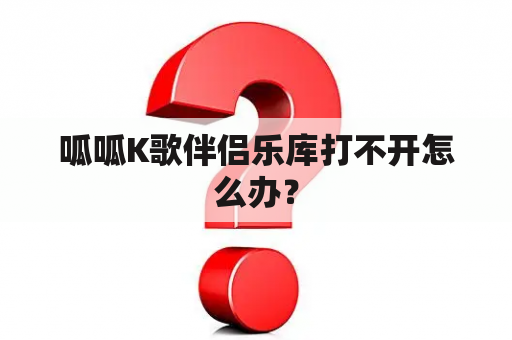 呱呱K歌伴侣乐库打不开怎么办？