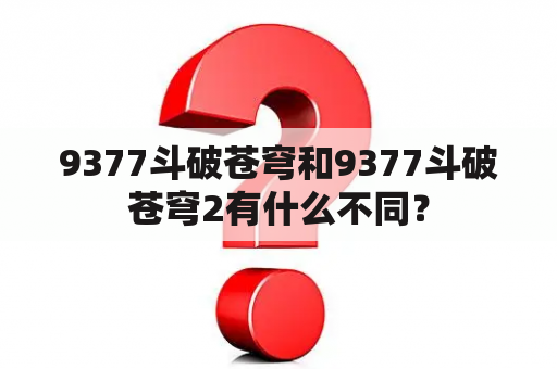 9377斗破苍穹和9377斗破苍穹2有什么不同？