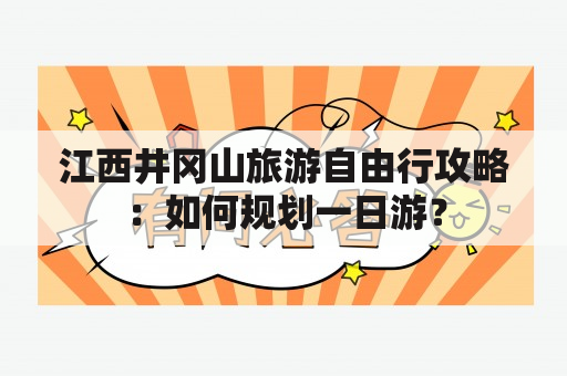 江西井冈山旅游自由行攻略：如何规划一日游？