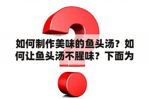 如何制作美味的鱼头汤？如何让鱼头汤不腥味？下面为大家介绍一下制作鱼头汤的方法。